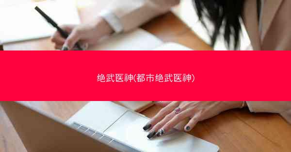 绝武医神(都市绝武医神)