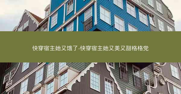 快穿宿主她又饿了-快穿宿主她又美又甜格格党