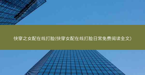 快穿之女配在线打脸(快穿女配在线打脸日常免费阅读全文)