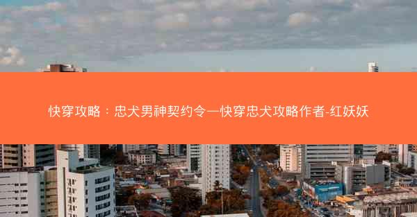 快穿攻略：忠犬男神契约令—快穿忠犬攻略作者-红妖妖