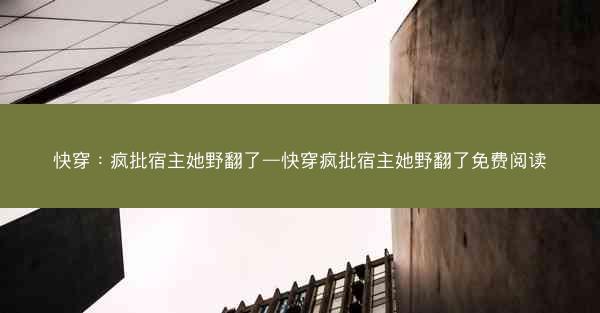 快穿：疯批宿主她野翻了—快穿疯批宿主她野翻了免费阅读