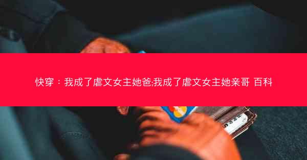 快穿：我成了虐文女主她爸;我成了虐文女主她亲哥 百科