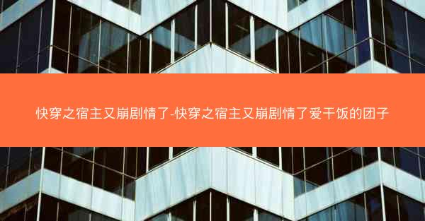 快穿之宿主又崩剧情了-快穿之宿主又崩剧情了爱干饭的团子