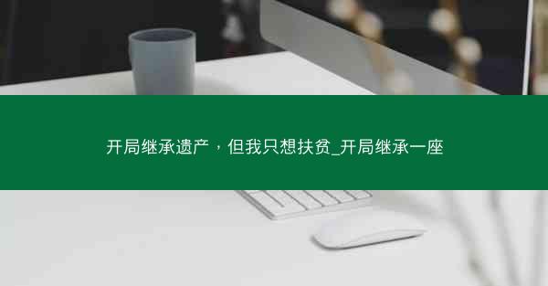 开局继承遗产，但我只想扶贫_开局继承一座