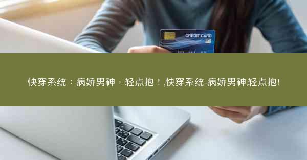 快穿系统：病娇男神，轻点抱！,快穿系统-病娇男神,轻点抱!