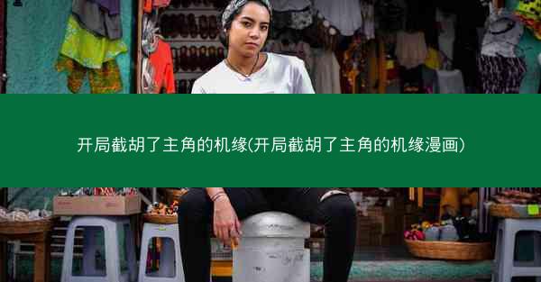 开局截胡了主角的机缘(开局截胡了主角的机缘漫画)