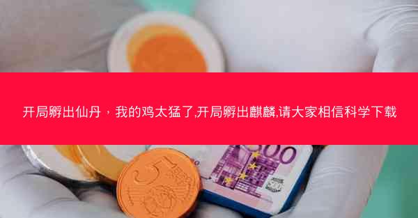 开局孵出仙丹，我的鸡太猛了,开局孵出麒麟,请大家相信科学下载
