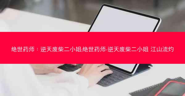 绝世药师：逆天废柴二小姐;绝世药师-逆天废柴二小姐 江山流灼