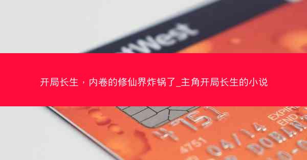 开局长生，内卷的修仙界炸锅了_主角开局长生的小说