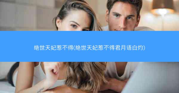 绝世天妃惹不得(绝世天妃惹不得君月语白灼)