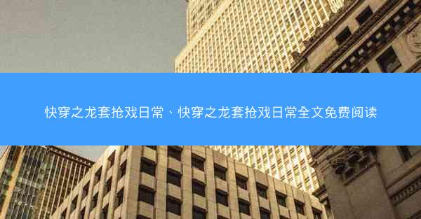 快穿之龙套抢戏日常、快穿之龙套抢戏日常全文免费阅读