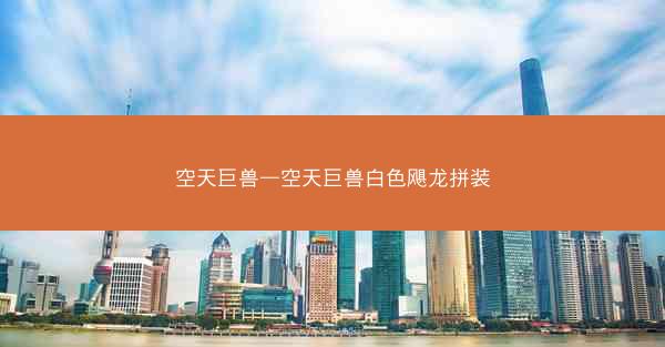 空天巨兽—空天巨兽白色飓龙拼装 空天巨兽—空天巨兽白色飓龙拼装