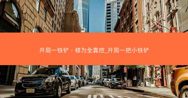 开局一铁铲，修为全靠挖_开局一把小铁铲