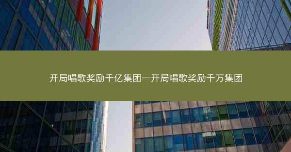 开局唱歌奖励千亿集团—开局唱歌奖励千万集团
