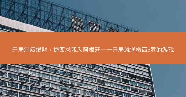 开局满级爆射，梅西求我入阿根廷—一开局就送梅西c罗的游戏