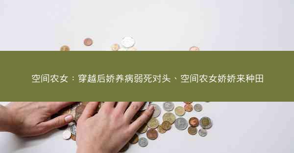 空间农女：穿越后娇养病弱死对头、空间农女娇娇来种田