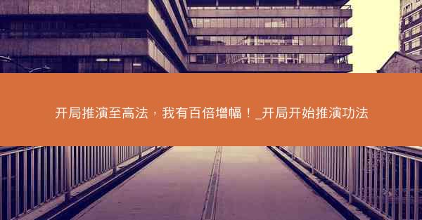 开局推演至高法，我有百倍增幅！_开局开始推演功法