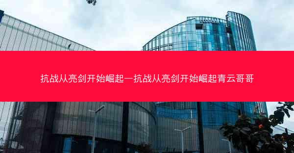 抗战从亮剑开始崛起—抗战从亮剑开始崛起青云哥哥