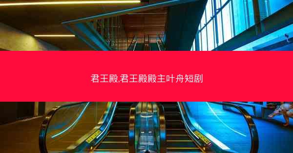 君王殿,君王殿殿主叶舟短剧