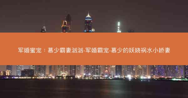 军婚蜜宠：慕少霸妻汹汹-军婚霸宠-慕少的妖娆祸水小娇妻