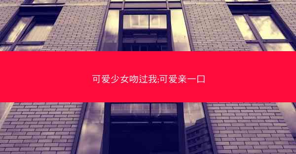 可爱少女吻过我;可爱亲一口