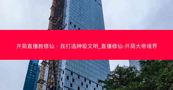 开局直播教修仙，我打造神级文明_直播修仙-开局大帝境界
