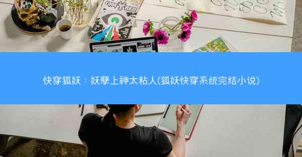 快穿狐妖：妖孽上神太粘人(狐妖快穿系统完结小说)