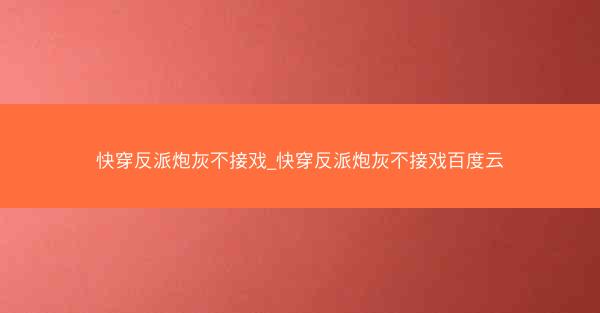 快穿反派炮灰不接戏_快穿反派炮灰不接戏百度云
