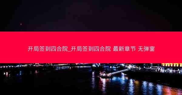 开局签到四合院_开局签到四合院 最新章节 无弹窗