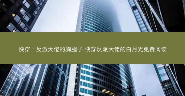 快穿：反派大佬的狗腿子-快穿反派大佬的白月光免费阅读