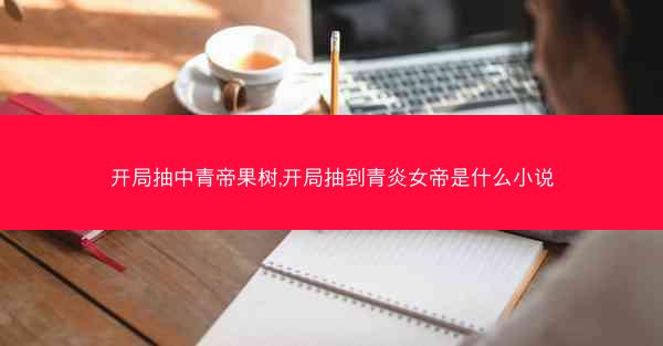 开局抽中青帝果树,开局抽到青炎女帝是什么小说