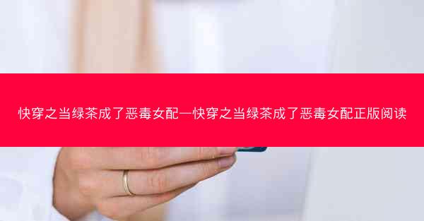 快穿之当绿茶成了恶毒女配—快穿之当绿茶成了恶毒女配正版阅读