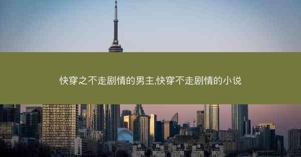 快穿之不走剧情的男主,快穿不走剧情的小说