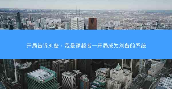 开局告诉刘备,我是穿越者—开局成为刘备的系统