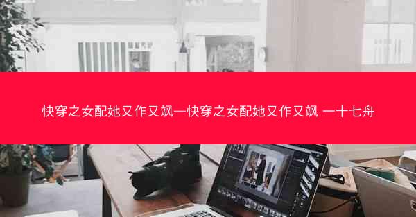 快穿之女配她又作又飒—快穿之女配她又作又飒 一十七舟