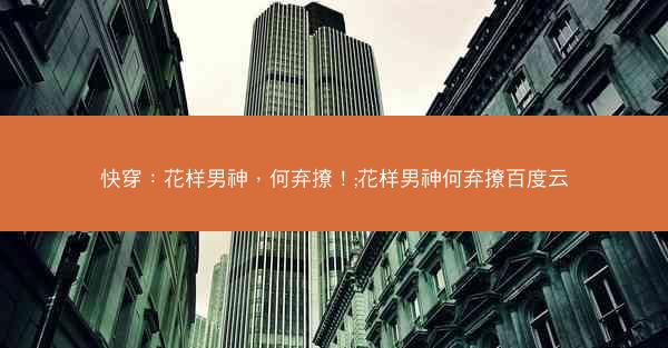 快穿：花样男神，何弃撩！;花样男神何弃撩百度云