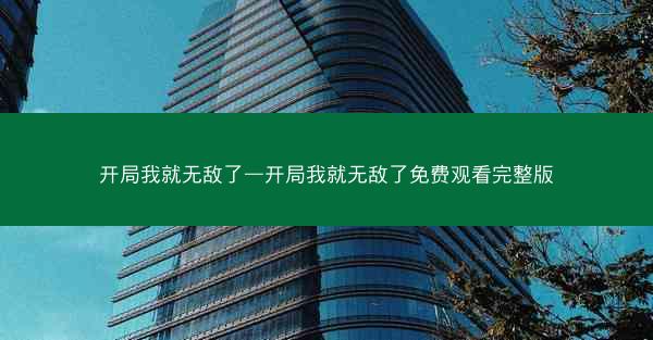 开局我就无敌了—开局我就无敌了免费观看完整版