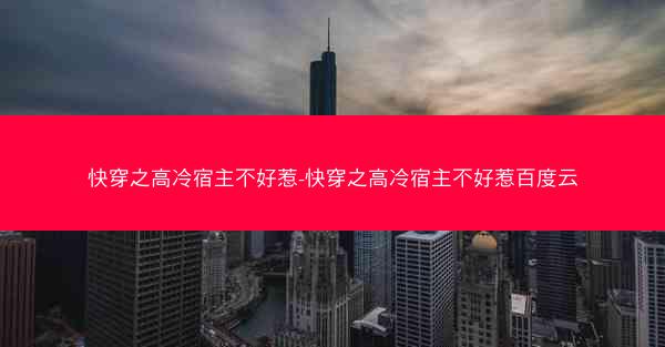 快穿之高冷宿主不好惹-快穿之高冷宿主不好惹百度云