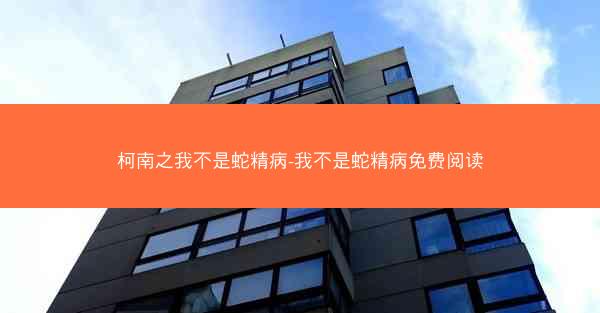 柯南之我不是蛇精病-我不是蛇精病免费阅读