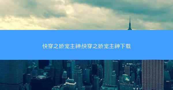 快穿之娇宠主神;快穿之娇宠主神下载