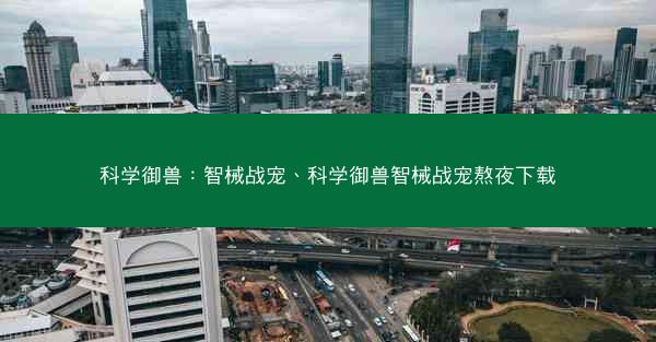 科学御兽：智械战宠、科学御兽智械战宠熬夜下载