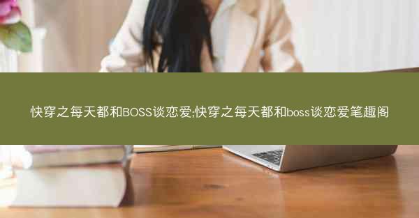 快穿之每天都和BOSS谈恋爱;快穿之每天都和boss谈恋爱笔趣阁