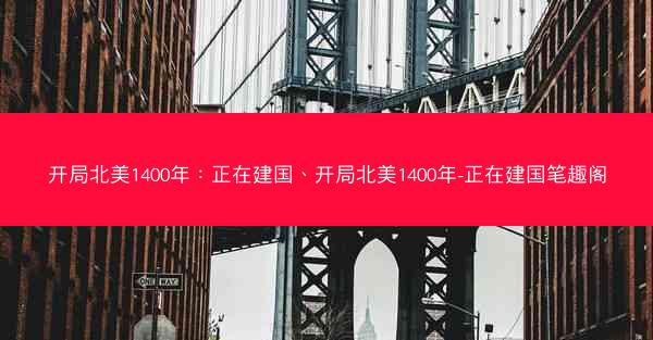 开局北美1400年：正在建国、开局北美1400年-正在建国笔趣阁
