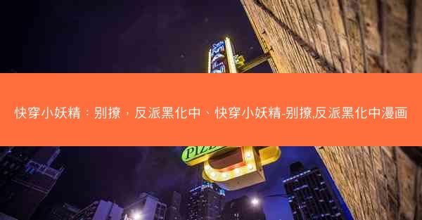 快穿小妖精：别撩，反派黑化中、快穿小妖精-别撩,反派黑化中漫画
