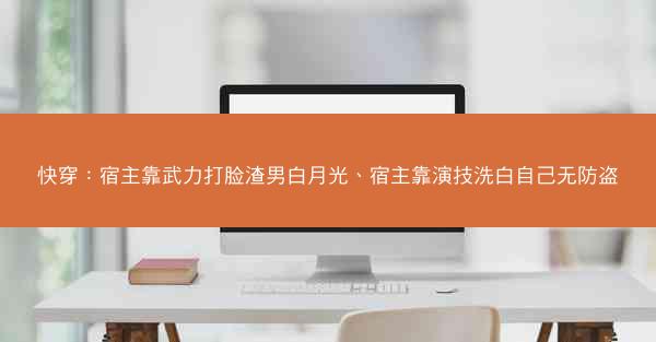 快穿：宿主靠武力打脸渣男白月光、宿主靠演技洗白自己无防盗
