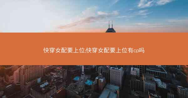 快穿女配要上位;快穿女配要上位有cp吗