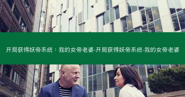 开局获得妖帝系统：我的女帝老婆-开局获得妖帝系统-我的女帝老婆
