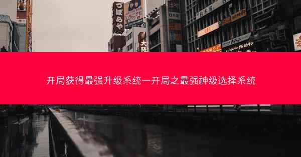 开局获得最强升级系统—开局之最强神级选择系统
