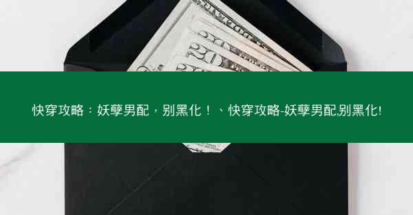 快穿攻略：妖孽男配，别黑化！、快穿攻略-妖孽男配,别黑化!