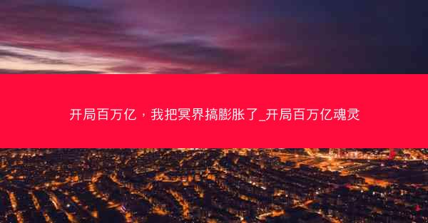 开局百万亿，我把冥界搞膨胀了_开局百万亿魂灵